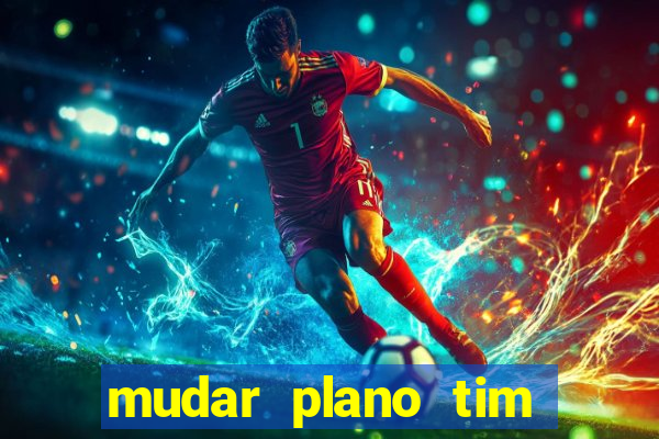 mudar plano tim mais barato